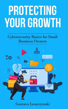 Protecting Your Growth: Cybersecurity Basics for Small Business Owners