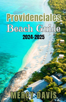 Providenciales Beach Guide 2024-2025: ""The complete insider Guide to the Best Beaches, Resorts, Activities, and Hidden Gems on Turks and Caicos' Most