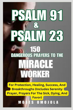 Psalm 91 & Psalm 23: 150 Dangerous Prayers To The Miracle Worker For Protection, Healing, Success, And Breakthroughs (Includes Serenity Pra