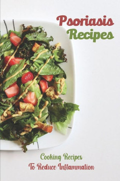 Psoriasis Recipes: Cooking Recipes To Reduce Inflammation: Delicious Cooking Guide