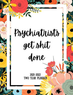 Psychiatrists Get Shit Done 2021-2022 Two Year Planner: 2 Year Monthly Planner, 24 Months Calendar and organizer, Gift for Psychiatrist - Flower Cover