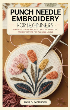 Punch Needle Embroidery for Beginners: Step-by-Step Techniques, Creative Projects, and Expert Tips for All Skill Levels