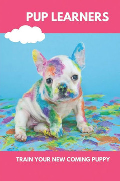 Pup Learners: Train Your New Coming Puppy: Dog Training Guide
