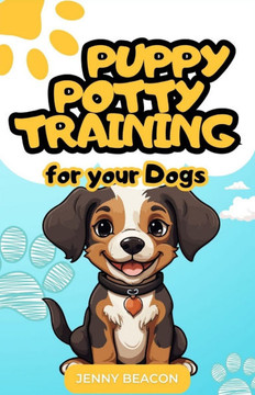 Puppy Potty Training: A Complete Guide to Successful Puppy Potty Training (Including Tried-and-Tested Tasks for Quick Results)