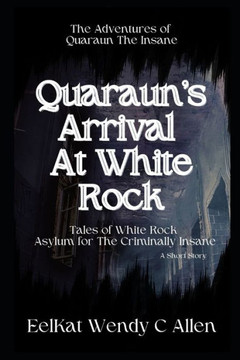 Quaraun's Arrival At White Rock: Tales of White Rock Asylum for The Criminally Insane