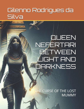 Queen Nefertari Between Light and Darkness: The Curse of the Lost Mummy Queen Nefertari Between Light and Darkness: The Curse of the Lost Mummy