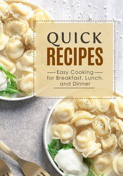 Quick Recipes: Easy Cooking for Breakfast, Lunch, and Dinner (2nd Edition)
