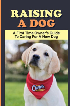 Raising A dog: A First Time Owner's Guide To Caring For A New dog: Dog Training