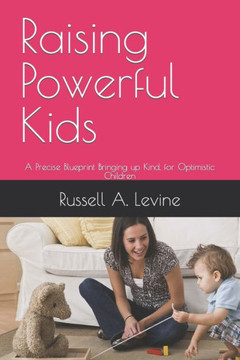 Raising Powerful Kids: A Precise Blueprint Bringing up Kind, for Optimistic Children