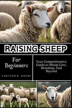 Raising Sheep for Beginners: Your Comprehensive Guide to Sheep Care, Breeding, And Beyond