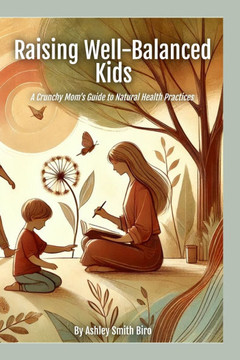 Raising Well-Balanced Kids: A Crunchy Mom's Guide to Natural Health Practices - Large Print