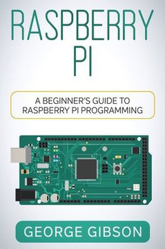 Raspberry Pi: A Beginner's Guide to Raspberry Pi Programming