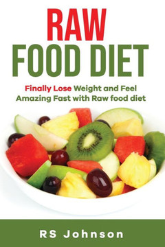 Raw Food Diet: Finally Lose weight and Feel Amazing.