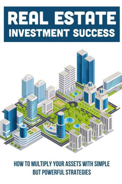 Real Estate Investment Success: How To Multiply Your Assets With Simple But Powerful Strategies: How To Buy Property
