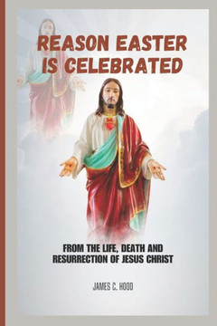 Reason Easter is Celebrated: From the life, death and resurrection of Jesus Christ