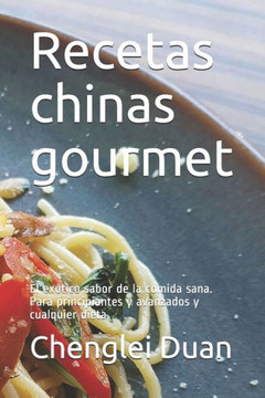 Recetas chinas gourmet: El exótico sabor de la comida sana. Para principiantes y avanzados y cualquier dieta