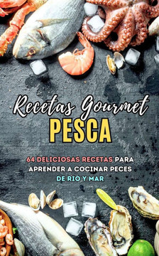 Recetas Gourmet Pesca: 64 deliciosas recetas para aprender a cocinar peces de rio y mar
