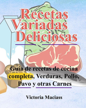 Recetas variadas deliciosas; Verduras, Pollo, Pavo y otras Carnes: Esta es una guía de recetas de cocina completa que te ayudará a comer mejor con ali