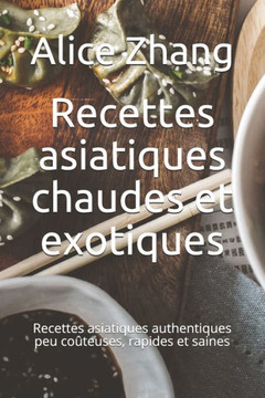 Recettes asiatiques chaudes et exotiques: Recettes asiatiques authentiques peu coûteuses, rapides et saines
