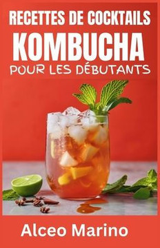 Recettes de Cocktails Kombucha Pour Les Débutants: Un guide complet pour brasser votre propre Kombucha à la maison