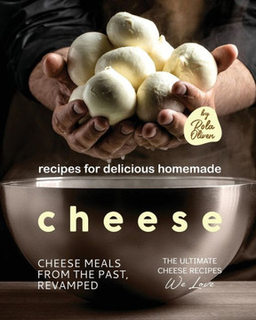 Recipes for Delicious Homemade Cheese: Cheese Meals from the Past, Revamped