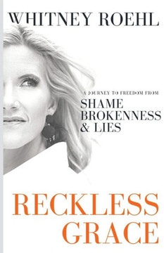Reckless Grace: A Journey to Freedom from Shame, Brokenness, & Lies