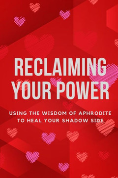 Reclaiming Your Power: Using the Wisdom of Aphrodite to Heal Your Shadow Side