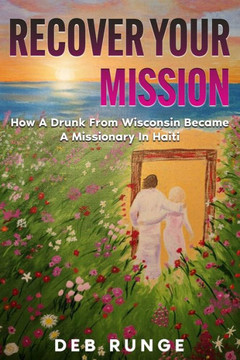 Recover Your Mission: How A Drunk From Wisconsin Became A Missionary In Haiti