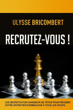 Recrutez-Vous !: Les secrets d'un chasseur de têtes pour réussir votre entretien d'embauche à tous les coups
