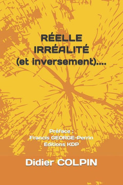 RÉELLE IRRÉALITÉ (et inversement)....: Préface: Francis GEORGE-Perrin Editions KDP
