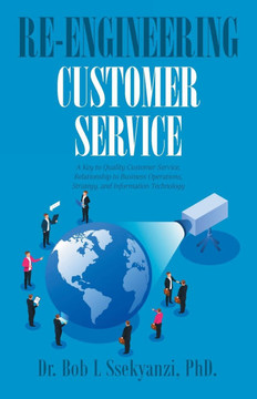 Re-engineering Customer Service: A Key to Quality Customer Service, Relationship to Business Operations, Strategy, and Information Technology