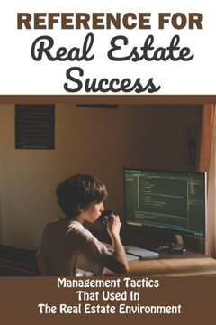 Reference For Real Estate Success: Management Tactics That Used In The Real Estate Environment