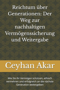 Reichtum über Generationen: Der Weg zur nachhaltigen Vermögenssicherung und Weitergabe: Wie Sie Ihr Vermögen schützen, ethisch vermehren und erfol