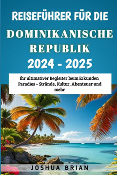 Reiseführer für die Dominikanische Republik 2024-2025: Ihr ultimativer Begleiter beim Erkunden Paradies - Strände, Kultur, Abenteuer und mehr