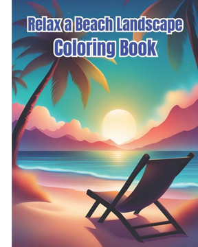 Relax a Beach Landscape Coloring Book: Peaceful Relaxing Beach Landscape Coloring Pages For Teens, Women, Men, Adults / Seaside Illustrations to Relax
