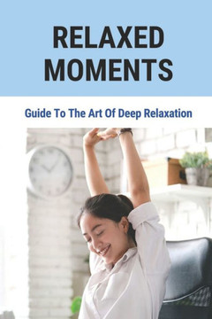 Relaxed Moments: Guide To The Art Of Deep Relaxation: The Idea That Relaxation
