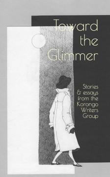 Toward The Glimmer : Stories And Essays From The Korongo Writers Group