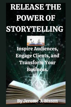 Release the power of Storytelling: Inspire Audiences, Engage Clients, and Transform Your Business.