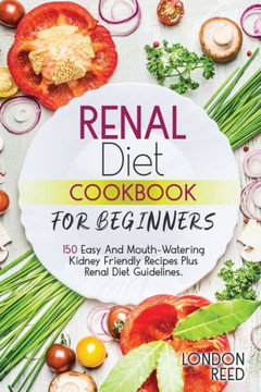 Renal Diet Cookbook for Beginners: 150 Easy And Mouth-Watering Kidney Friendly Recipes Plus Renal Diet Guidelines.