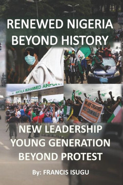 Renewed Nigeria Beyond History: New Leadership Young Generation Beyond Protest