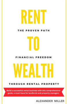Rent to Wealth: The Proven Path to Financial Freedom through Rental Property (Real Estate Investing)