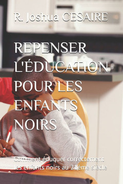 Repenser l'Éducation Pour Les Enfants Noirs: Comment éduquer correctement les enfants noirs au 21ème siècle
