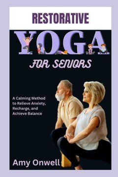 Restorative Yoga for Seniors: A Calming Method to Relieve Anxiety, Recharge, and Achieve Balance