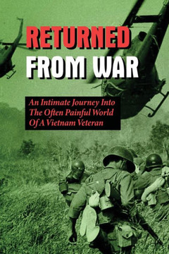 Returned From War: An Intimate Journey Into The Often Painful World Of A Vietnam Veteran: The Dirty Little War In Vietnam