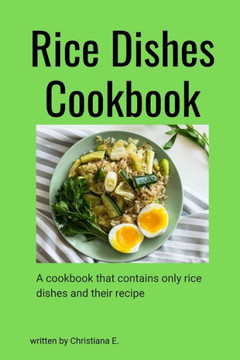 Rice Dishes Cookbook: A cookbook that contains only rice dishes and their recipe