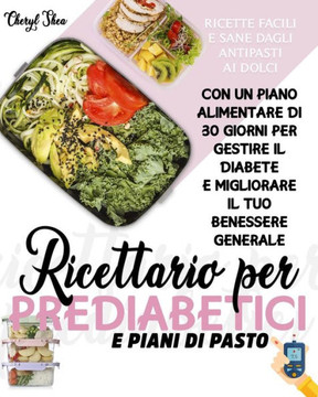 Ricettario Per Prediabetici E Piani Di Pasto: Ricette Facili E Sane, Dagli Antipasti Ai Dolci, Con Un Piano Alimentare Di 30 Giorni Per Gestire Il Dia