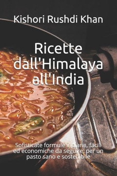 Ricette dall'Himalaya all'India: Sofisticate formule indiane, facili ed economiche da seguire, per un pasto sano e sostenibile