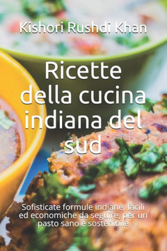 Ricette della cucina indiana del sud: Sofisticate formule indiane, facili ed economiche da seguire, per un pasto sano e sostenibile