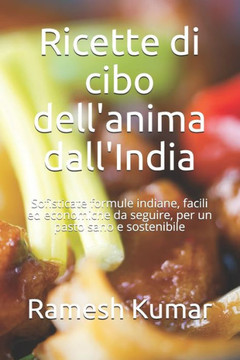 Ricette di cibo dell'anima dall'India: Sofisticate formule indiane, facili ed economiche da seguire, per un pasto sano e sostenibile