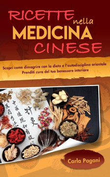 Ricette Nella Medicina Cinese: Scopri come dimagrire con la dieta e l' autodisciplina orientale. Prenditi cura del tuo benessere interiore.